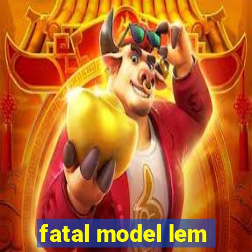 fatal model lem